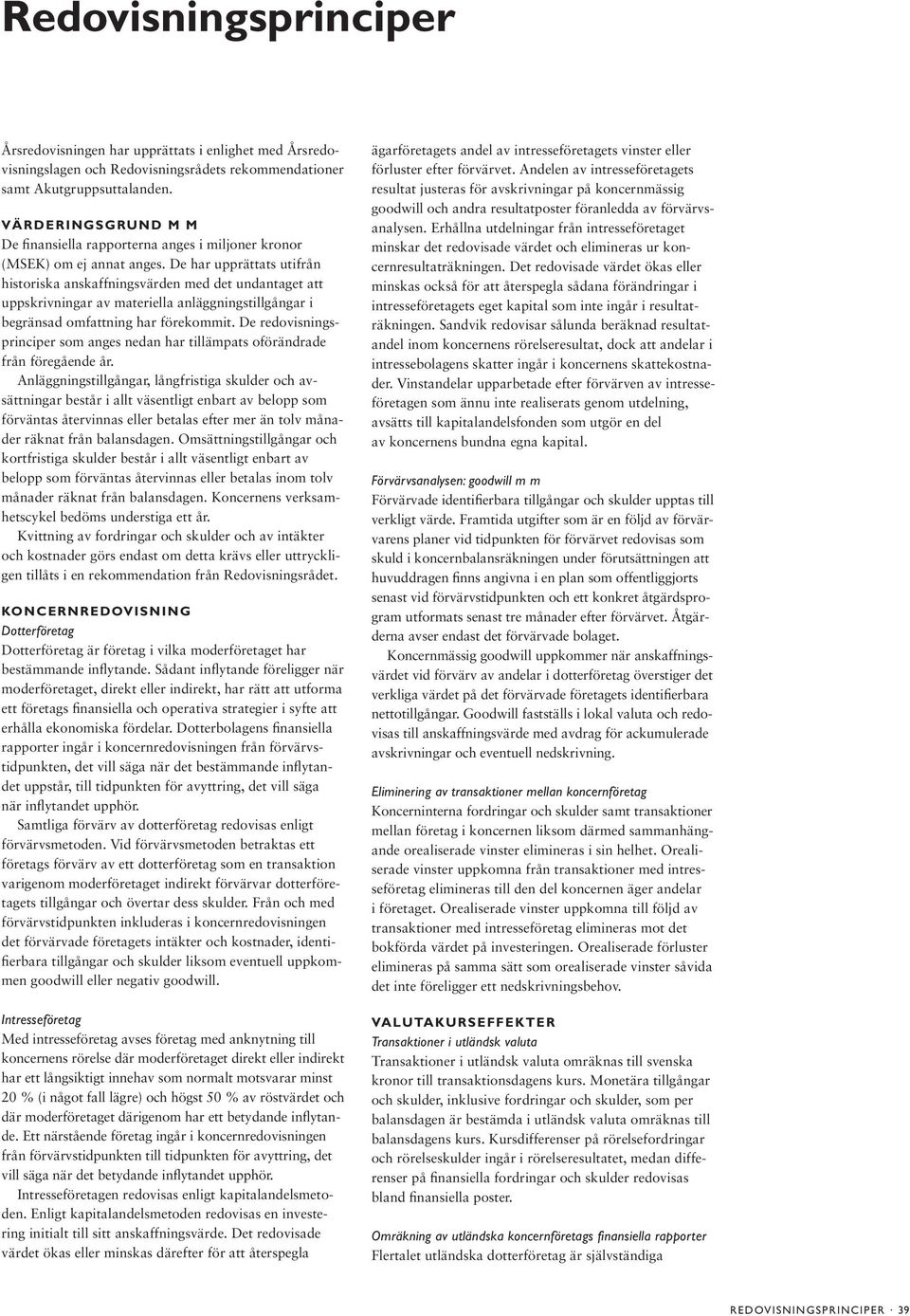 De har upprättats utifrån historiska anskaffningsvärden med det undantaget att uppskrivningar av materiella anläggningstillgångar i begränsad omfattning har förekommit.