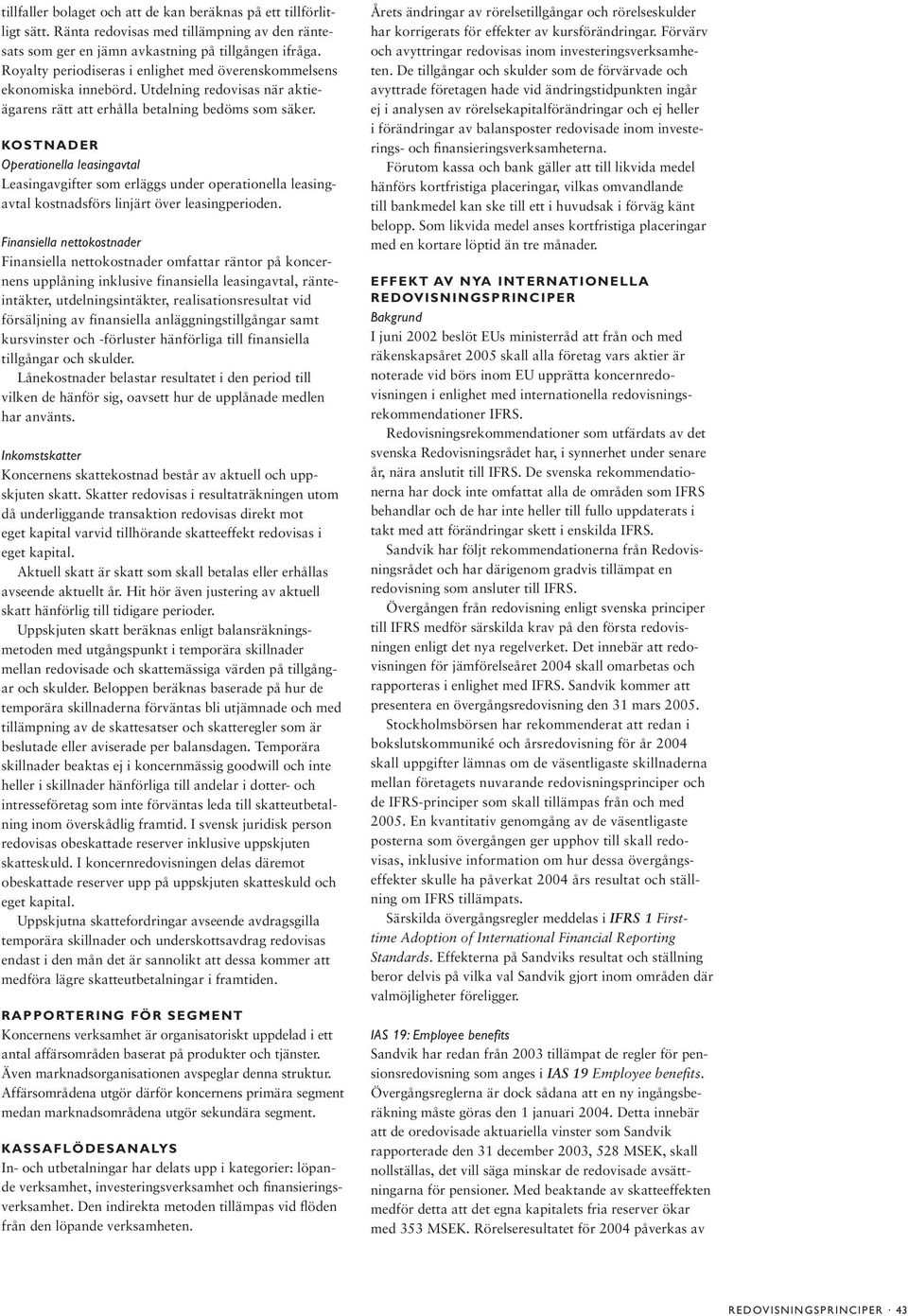 KOSTNADER Operationella leasingavtal Leasingavgifter som erläggs under operationella leasingavtal kostnadsförs linjärt över leasingperioden.
