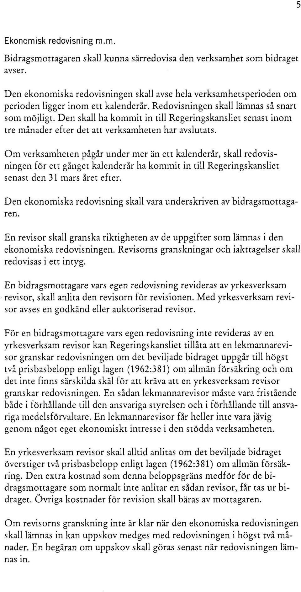 Om verksamheten pågår under mer än ett kalenderår, skall redovisningen för ett gånget kalenderår ha kommit in till Regeringskansliet senast den 31 mars året efter.