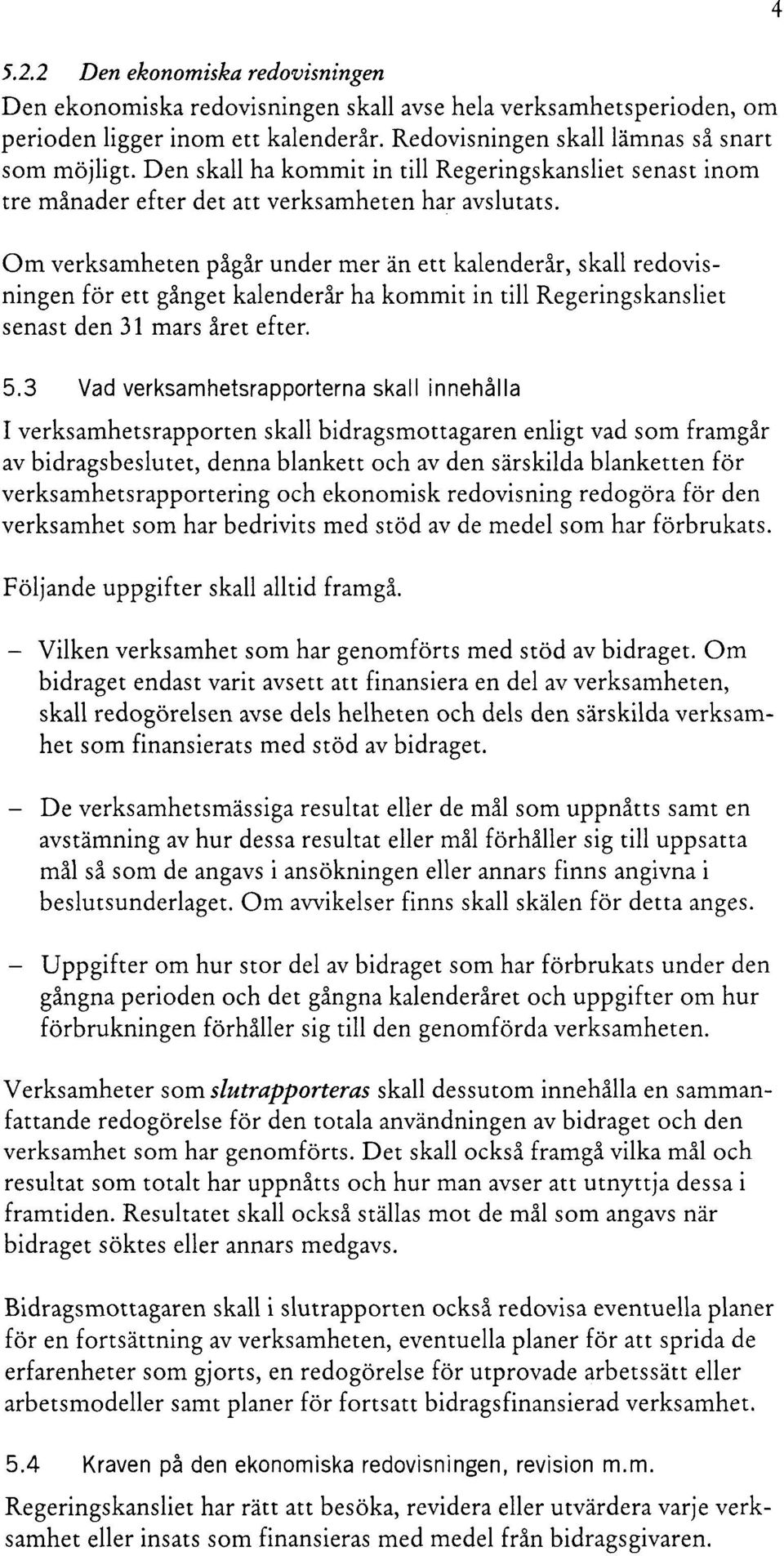 Om verksamheten pågår under mer än ett kalenderår, skall redovisningen för ett gånget kalenderår ha kommit in till Regeringskansliet senast den 31 mars året efter. 5.