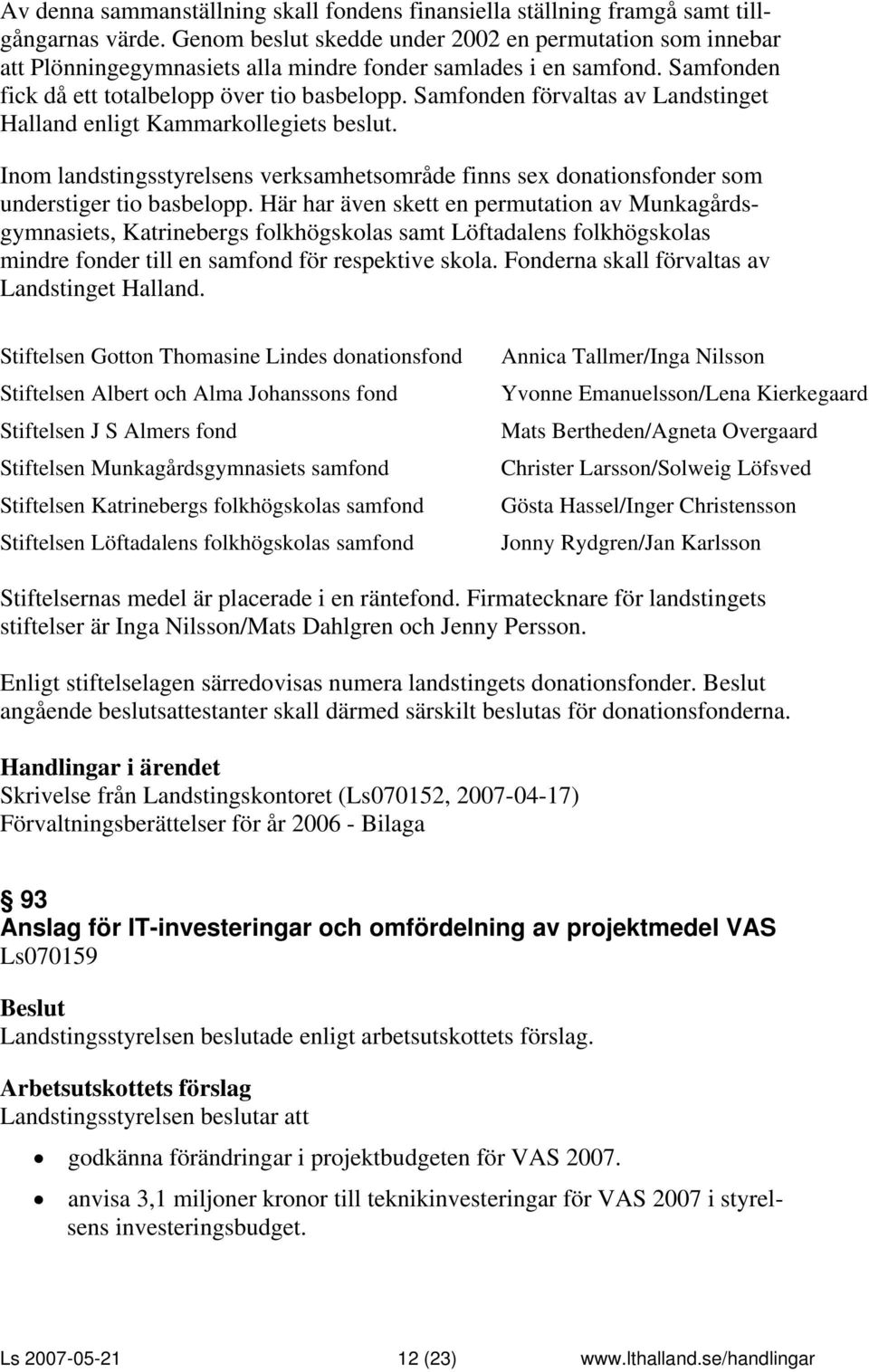 Samfonden förvaltas av Landstinget Halland enligt Kammarkollegiets beslut. Inom landstingsstyrelsens verksamhetsområde finns sex donationsfonder som understiger tio basbelopp.