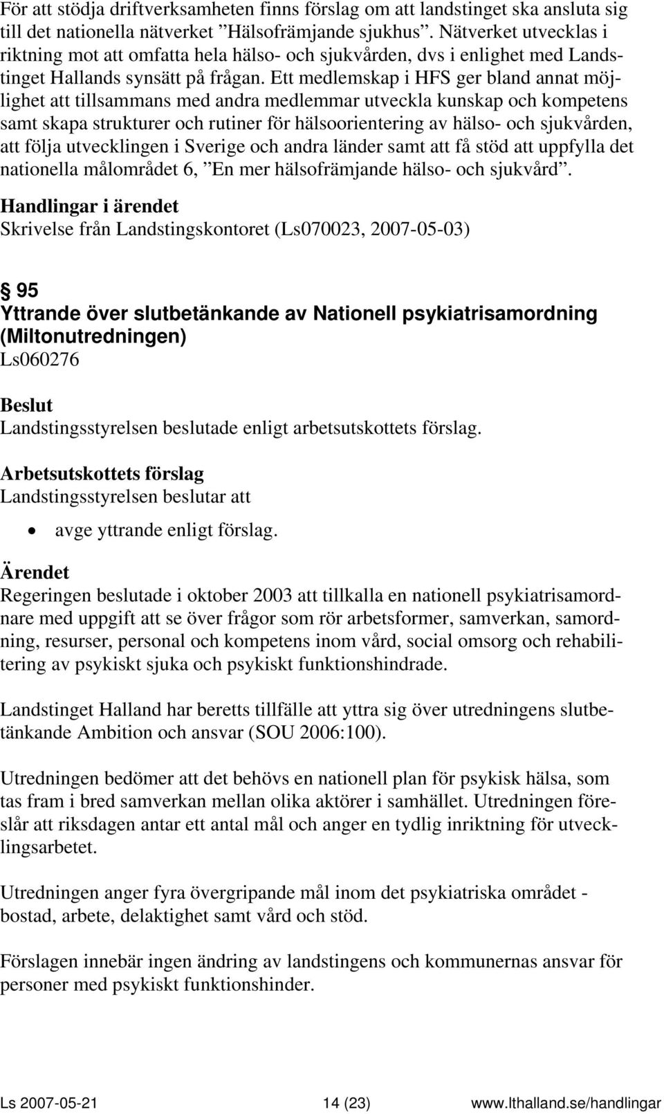 Ett medlemskap i HFS ger bland annat möjlighet att tillsammans med andra medlemmar utveckla kunskap och kompetens samt skapa strukturer och rutiner för hälsoorientering av hälso- och sjukvården, att