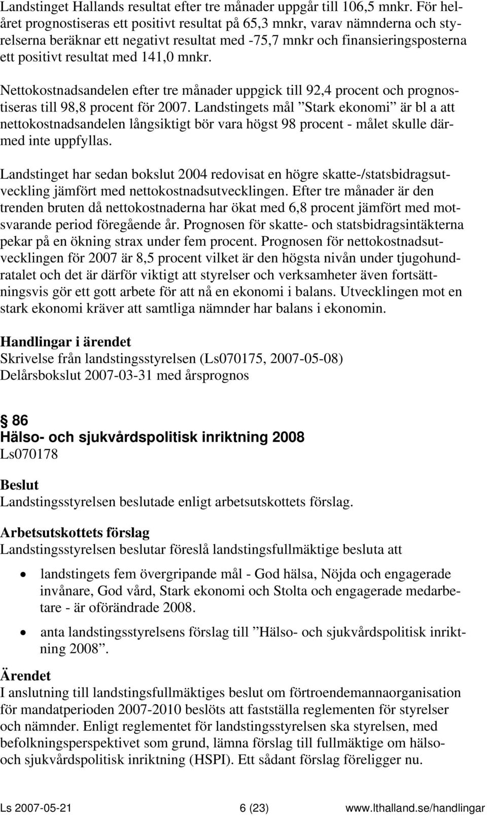 mnkr. Nettokostnadsandelen efter tre månader uppgick till 92,4 procent och prognostiseras till 98,8 procent för 2007.