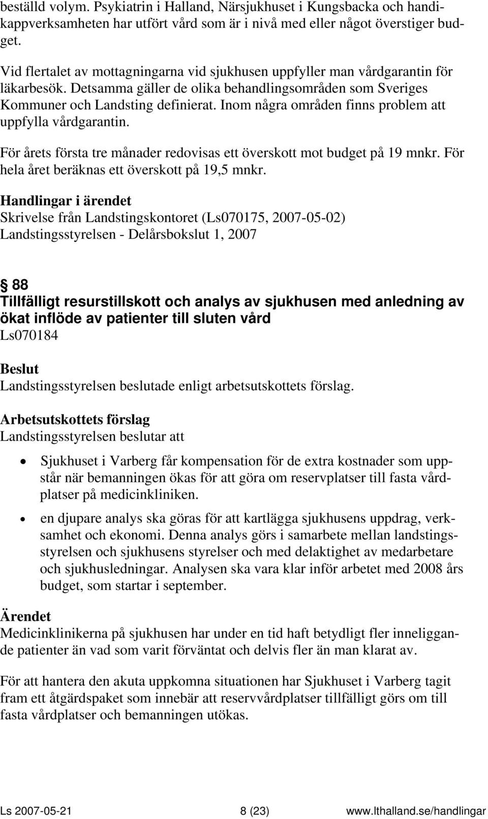 Inom några områden finns problem att uppfylla vårdgarantin. För årets första tre månader redovisas ett överskott mot budget på 19 mnkr. För hela året beräknas ett överskott på 19,5 mnkr.