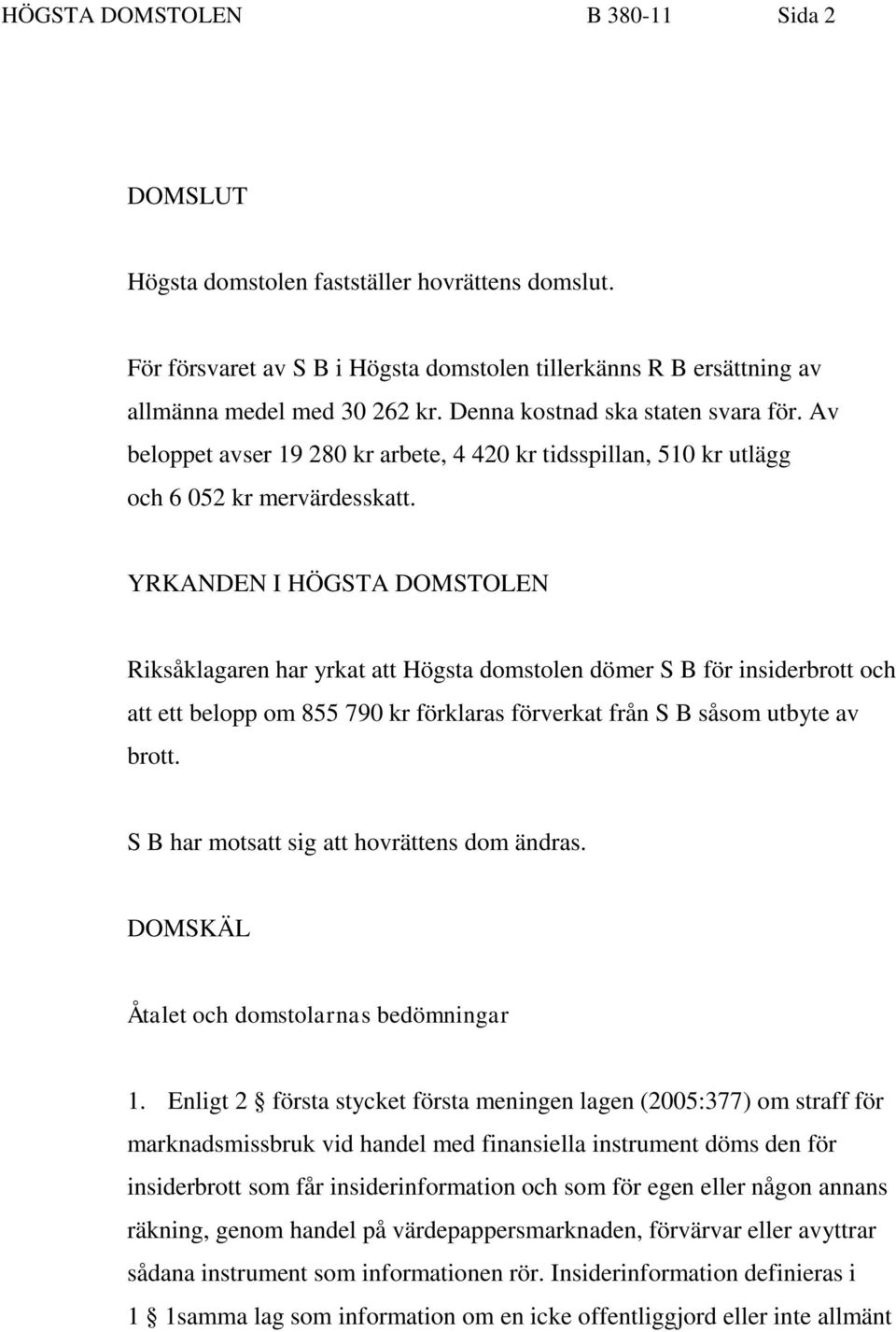 YRKANDEN I HÖGSTA DOMSTOLEN Riksåklagaren har yrkat att Högsta domstolen dömer S B för insiderbrott och att ett belopp om 855 790 kr förklaras förverkat från S B såsom utbyte av brott.