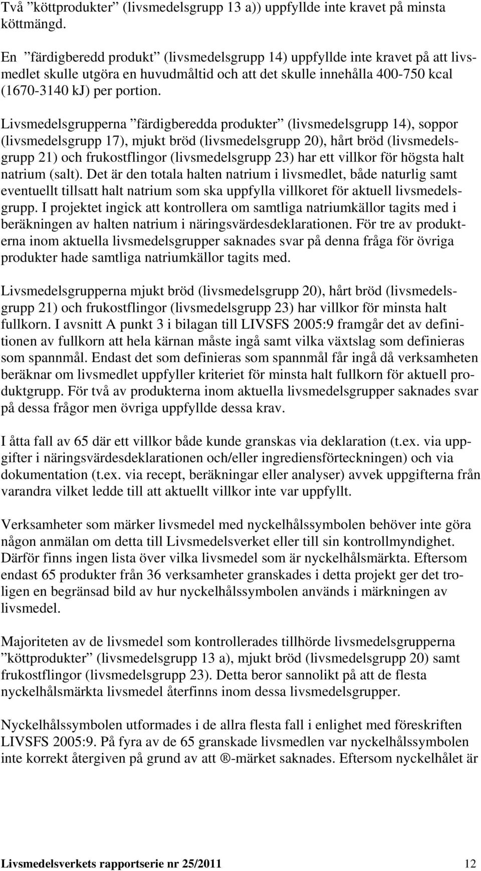 Livsmedelsgrupperna färdigberedda produkter (livsmedelsgrupp 14), soppor (livsmedelsgrupp 17), mjukt bröd (livsmedelsgrupp 20), hårt bröd (livsmedelsgrupp 21) och frukostflingor (livsmedelsgrupp 23)