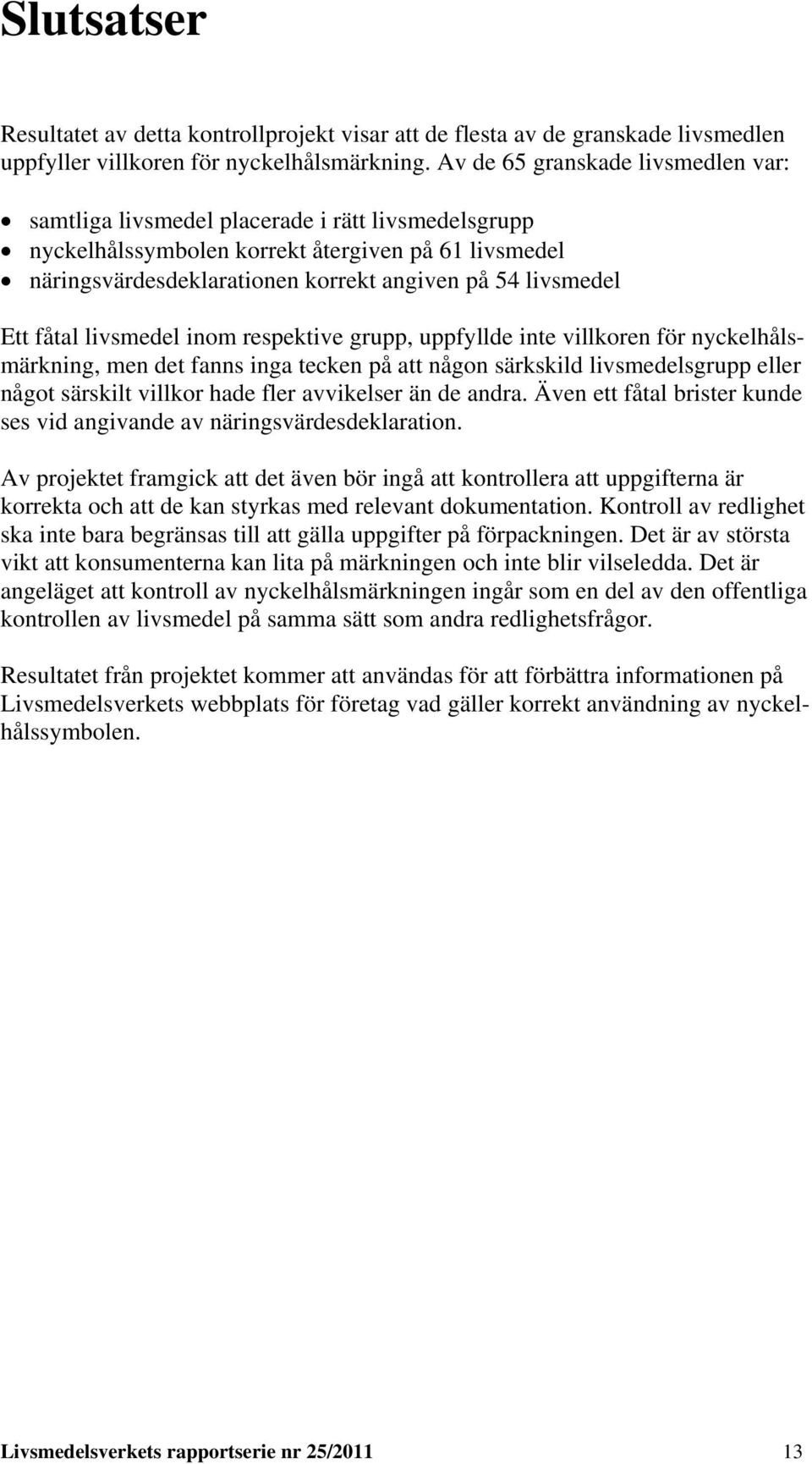Ett fåtal livsmedel inom respektive grupp, uppfyllde inte villkoren för nyckelhålsmärkning, men det fanns inga tecken på att någon särkskild livsmedelsgrupp eller något särskilt villkor hade fler
