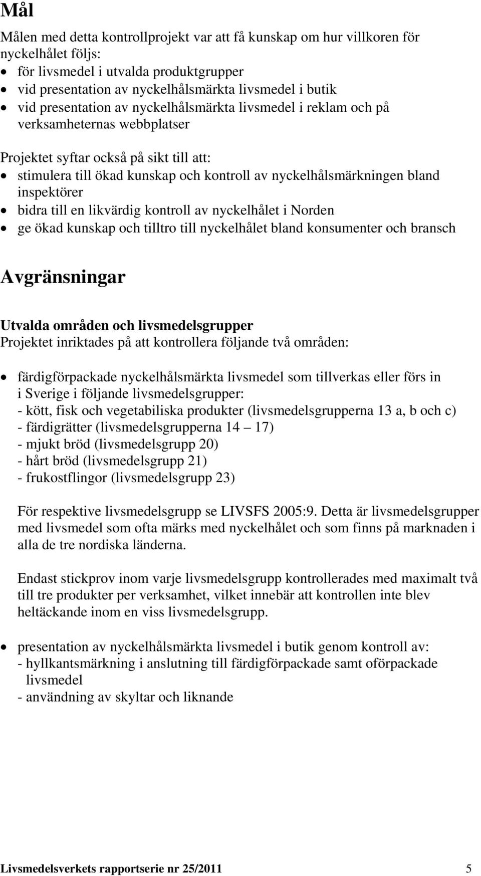 inspektörer bidra till en likvärdig kontroll av nyckelhålet i Norden ge ökad kunskap och tilltro till nyckelhålet bland konsumenter och bransch Avgränsningar Utvalda områden och livsmedelsgrupper