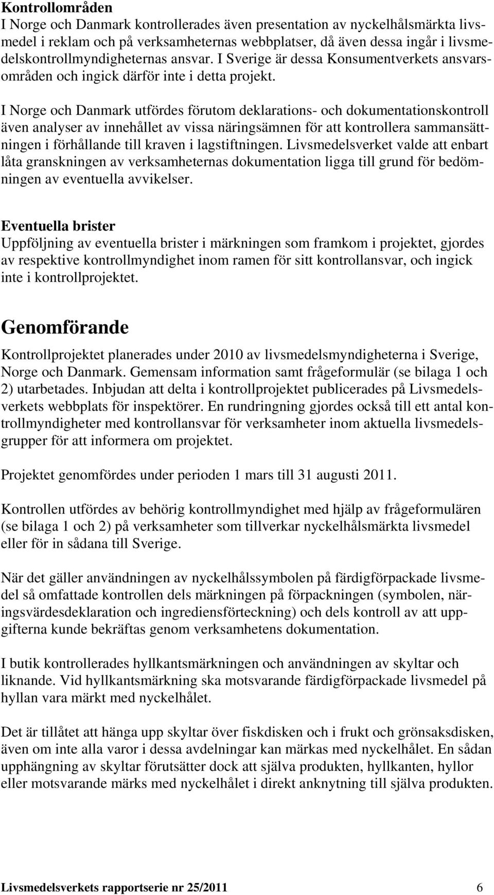 I Norge och Danmark utfördes förutom deklarations- och dokumentationskontroll även analyser av innehållet av vissa näringsämnen för att kontrollera sammansättningen i förhållande till kraven i