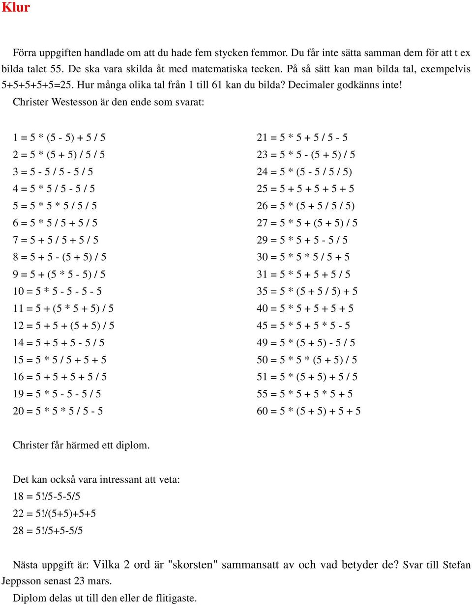 Christer Westesson är den ende som svarat: 1 = 5 * (5-5) + 5 / 5 2 = 5 * (5 + 5) / 5 / 5 3 = 5-5 / 5-5 / 5 4 = 5 * 5 / 5-5 / 5 5 = 5 * 5 * 5 / 5 / 5 6 = 5 * 5 / 5 + 5 / 5 7 = 5 + 5 / 5 + 5 / 5 8 = 5
