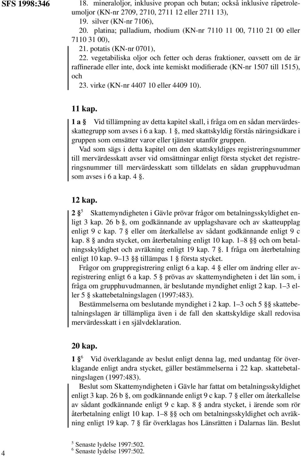 vegetabiliska oljor och fetter och deras fraktioner, oavsett om de är raffinerade eller inte, dock inte kemiskt modifierade (KN-nr 1507 till 1515), och 23. virke (KN-nr 4407 10 eller 4409 10). 11 kap.