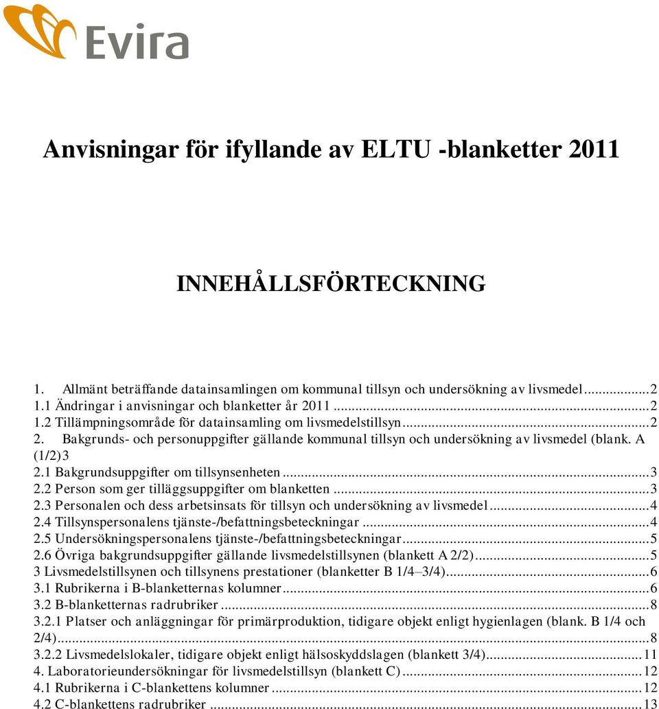Bakgrunds- och personuppgifter gällande kommunal tillsyn och undersökning av livsmedel (blank. A (1/2) 3 2.1 Bakgrundsuppgifter om tillsynsenheten... 3 2.2 Person som ger tilläggsuppgifter om blanketten.