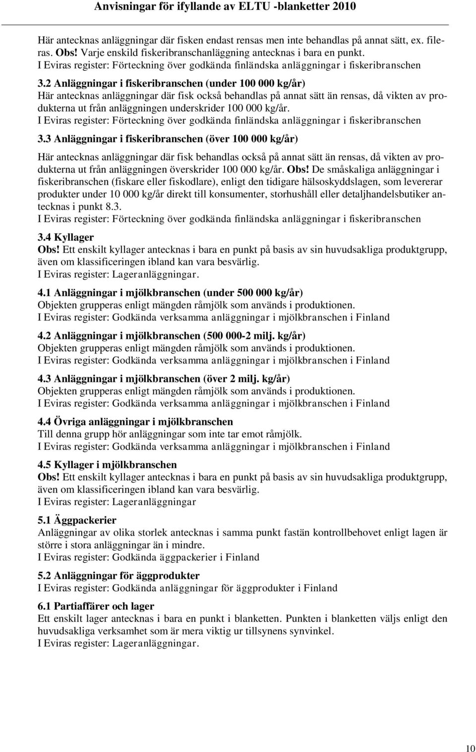2 Anläggningar i fiskeribranschen (under 100 000 kg/år) Här antecknas anläggningar där fisk också behandlas på annat sätt än rensas, då vikten av produkterna ut från anläggningen underskrider 100 000