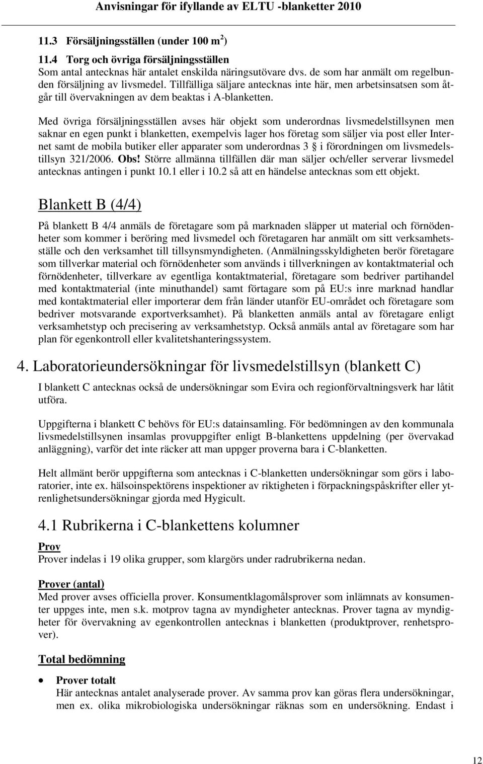 Med övriga försäljningsställen avses här objekt som underordnas livsmedelstillsynen men saknar en egen punkt i blanketten, exempelvis lager hos företag som säljer via post eller Internet samt de