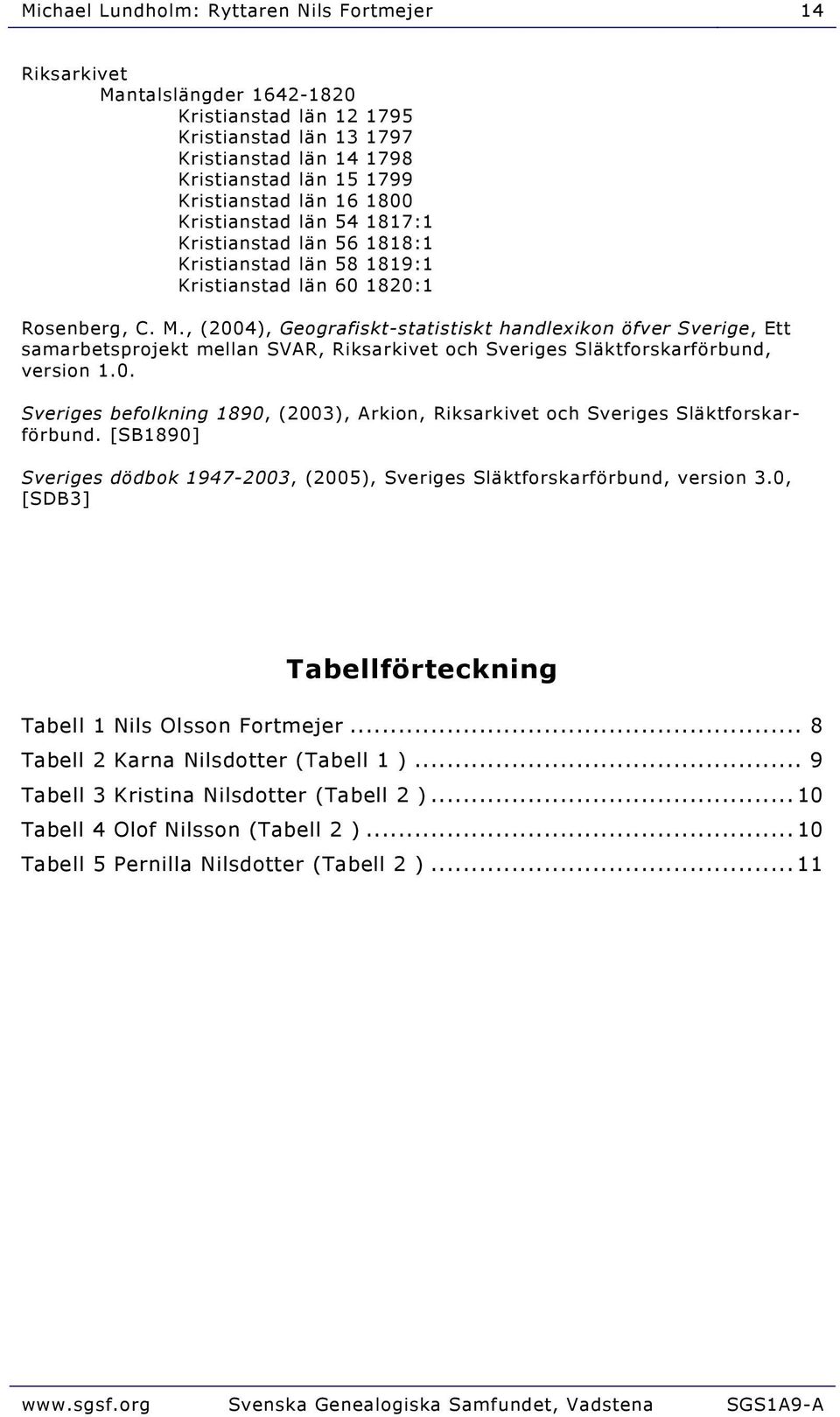 , (2004), Geografiskt-statistiskt handlexikon öfver Sverige, Ett samarbetsprojekt mellan SVAR, Riksarkivet och Sveriges Släktforskarförbund, version 1.0. Sveriges befolkning 1890, (2003), Arkion, Riksarkivet och Sveriges Släktforskarförbund.