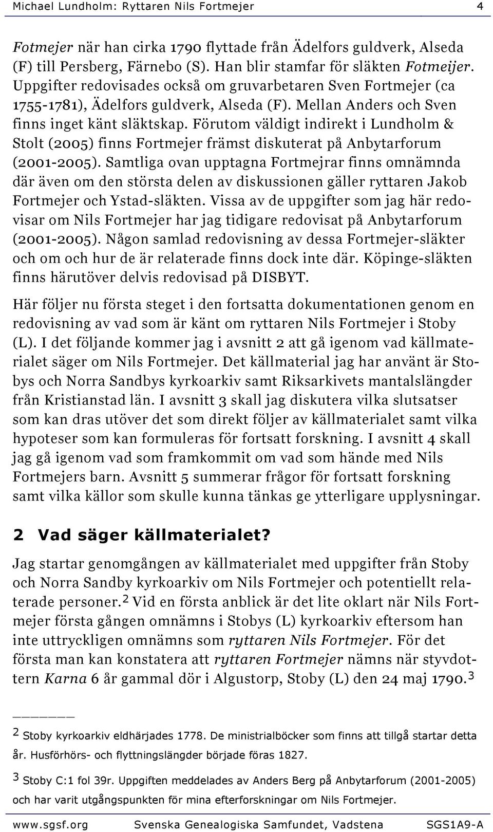 Förutom väldigt indirekt i Lundholm & Stolt (2005) finns Fortmejer främst diskuterat på Anbytarforum (2001-2005).