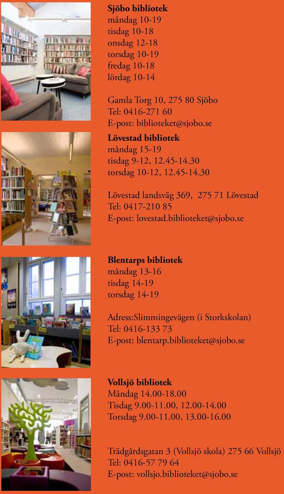 biblioteket@sjobo.se Blentarps bibliotek måndag 13-16 tisdag 14-19 torsdag 14-19 Adress:Slimmingevägen (i Storkskolan) Tel: 0416-133 73 E-post: blentarp.biblioteket@sjobo.se Vollsjö bibliotek Måndag 14.