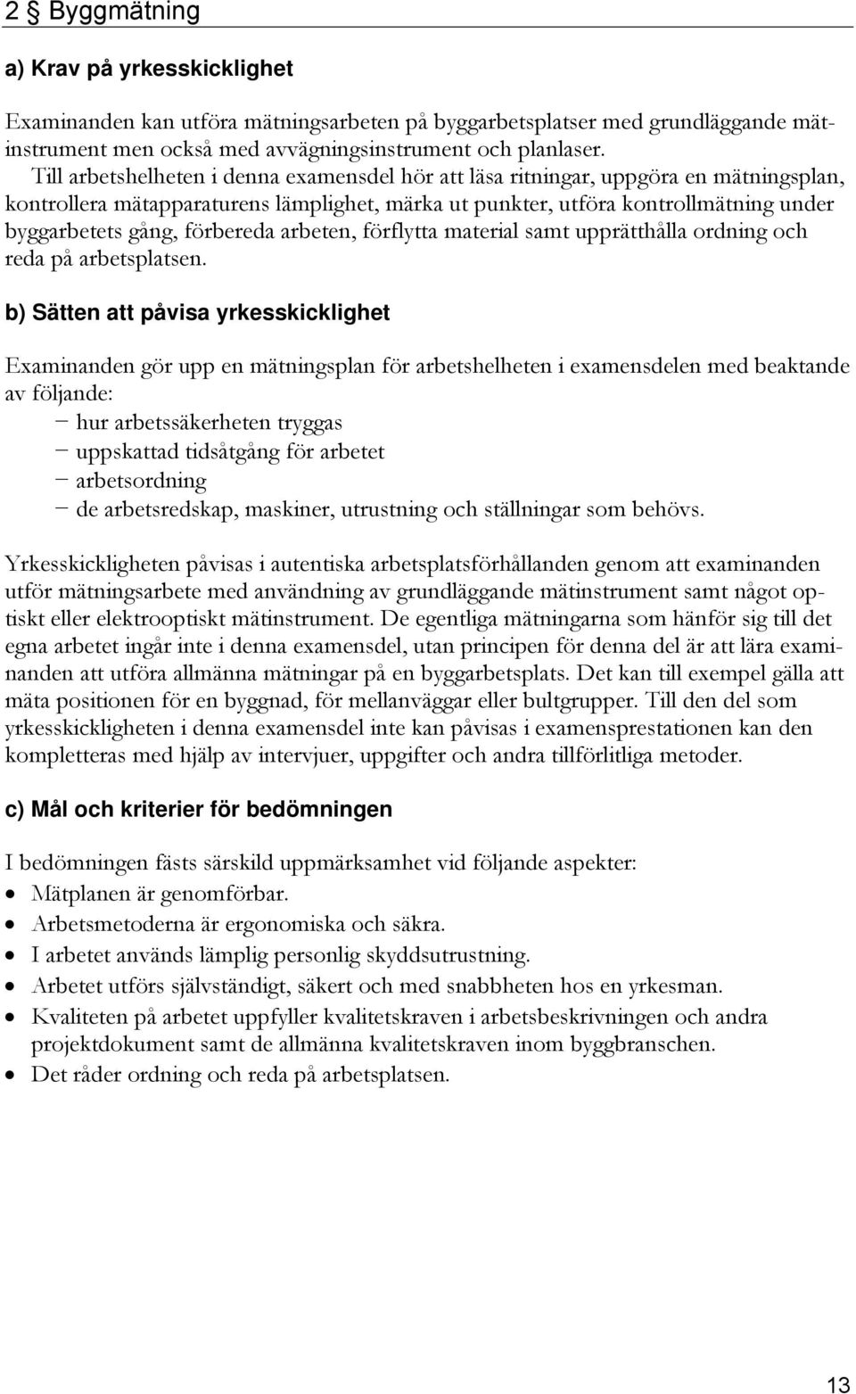 förbereda arbeten, förflytta material samt upprätthålla ordning och reda på arbetsplatsen.