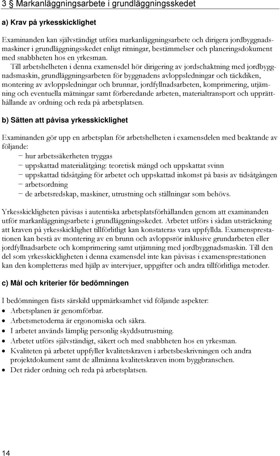 Till arbetshelheten i denna examensdel hör dirigering av jordschaktning med jordbyggnadsmaskin, grundläggningsarbeten för byggnadens avloppsledningar och täckdiken, montering av avloppsledningar och