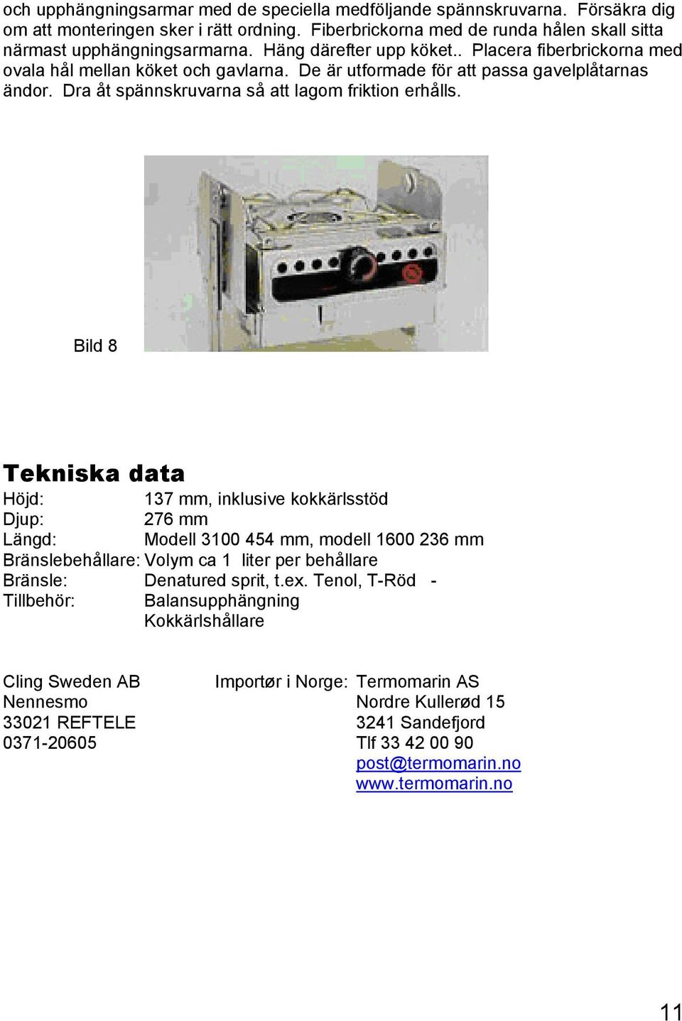 Bild 8 Tekniska data Höjd: 137 mm, inklusive kokkärlsstöd Djup: 276 mm Längd: Modell 3100 454 mm, modell 1600 236 mm Bränslebehållare: Volym ca 1 liter per behållare Bränsle: Denatured sprit, t.ex.