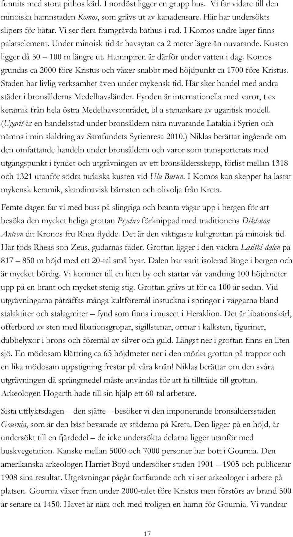 Hamnpiren är därför under vatten i dag. Komos grundas ca 2000 före Kristus och växer snabbt med höjdpunkt ca 1700 före Kristus. Staden har livlig verksamhet även under mykensk tid.