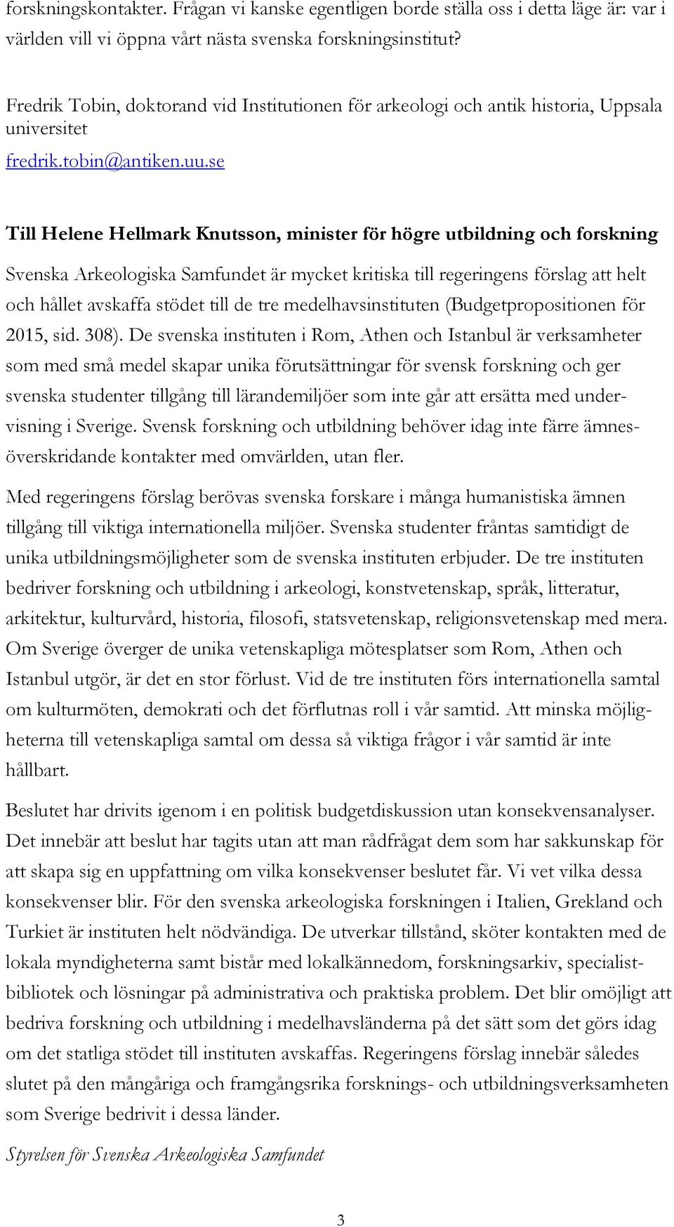 se Till Helene Hellmark Knutsson, minister för högre utbildning och forskning Svenska Arkeologiska Samfundet är mycket kritiska till regeringens förslag att helt och hållet avskaffa stödet till de