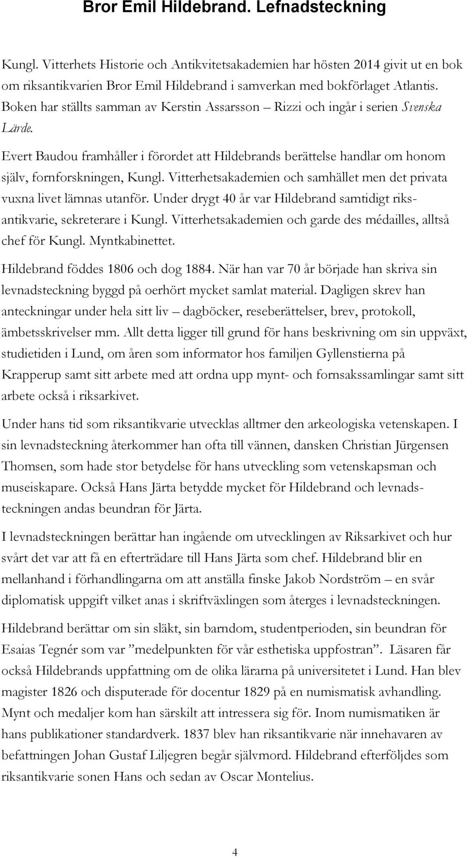 Vitterhetsakademien och samhället men det privata vuxna livet lämnas utanför. Under drygt 40 år var Hildebrand samtidigt riksantikvarie, sekreterare i Kungl.