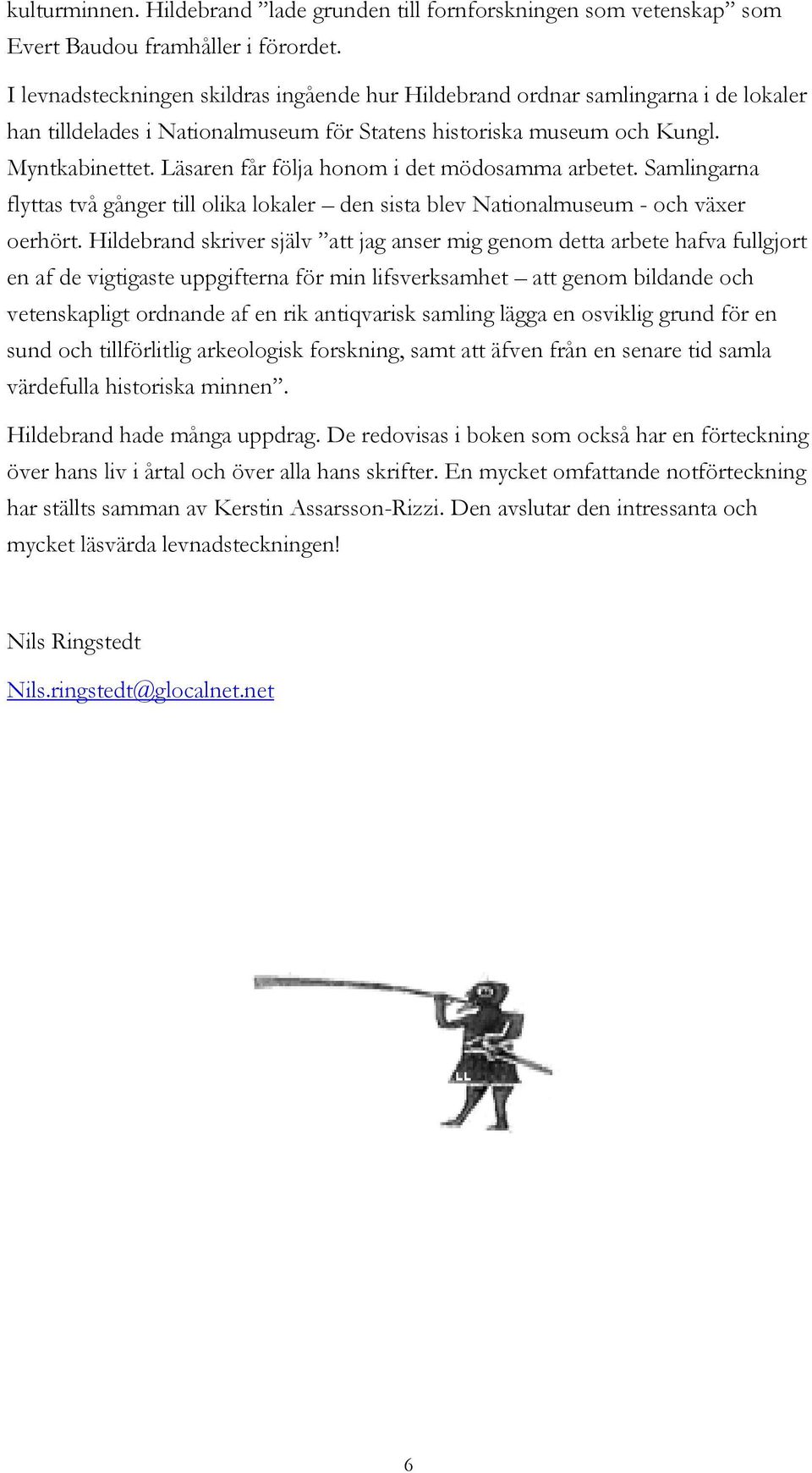 Läsaren får följa honom i det mödosamma arbetet. Samlingarna flyttas två gånger till olika lokaler den sista blev Nationalmuseum - och växer oerhört.