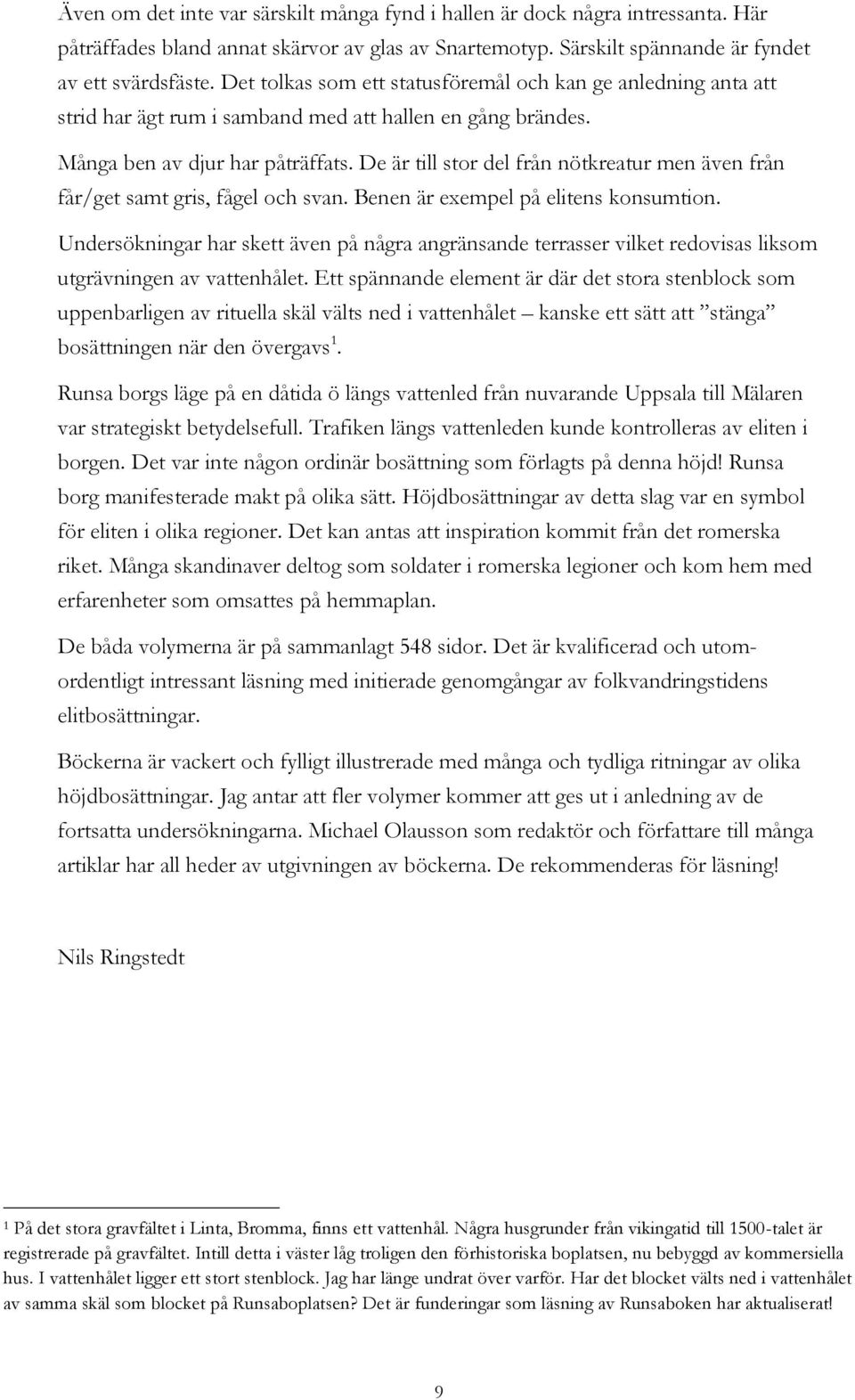 De är till stor del från nötkreatur men även från får/get samt gris, fågel och svan. Benen är exempel på elitens konsumtion.