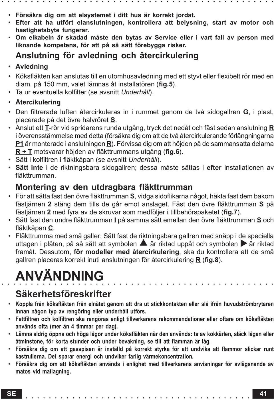 Anslutning för avledning och återcirkulering Avledning Köksfläkten kan anslutas till en utomhusavledning med ett styvt eller flexibelt rör med en diam. på 150 mm, valet lämnas åt installatören (fig.