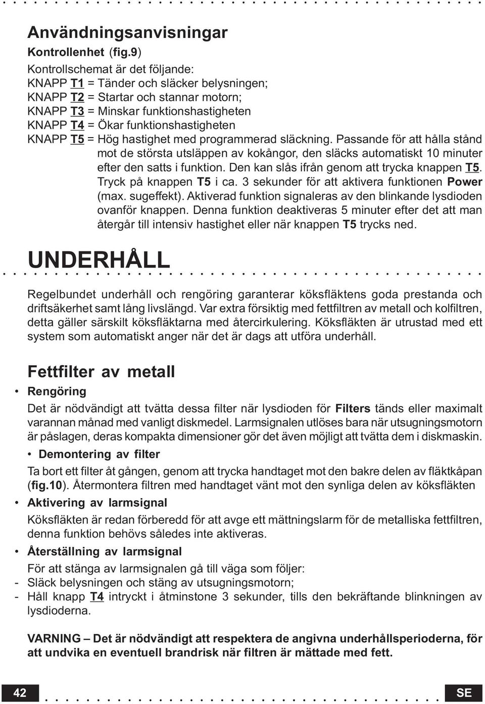 KNAPP T5 = Hög hastighet med programmerad släckning. Passande för att hålla stånd mot de största utsläppen av kokångor, den släcks automatiskt 10 minuter efter den satts i funktion.