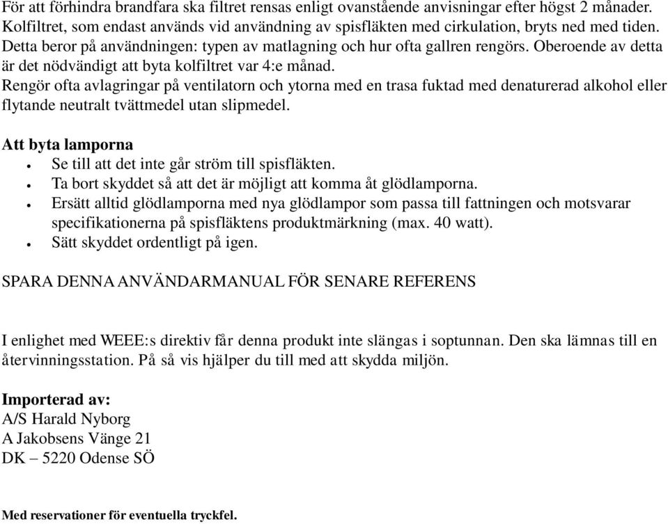 Rengör ofta avlagringar på ventilatorn och ytorna med en trasa fuktad med denaturerad alkohol eller flytande neutralt tvättmedel utan slipmedel.