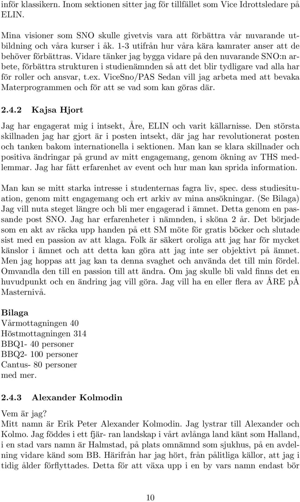 Vidare tänker jag bygga vidare på den nuvarande SNO:n arbete, förbättra strukturen i studienämnden så att det blir tydligare vad alla har för roller och ansvar, t.ex.