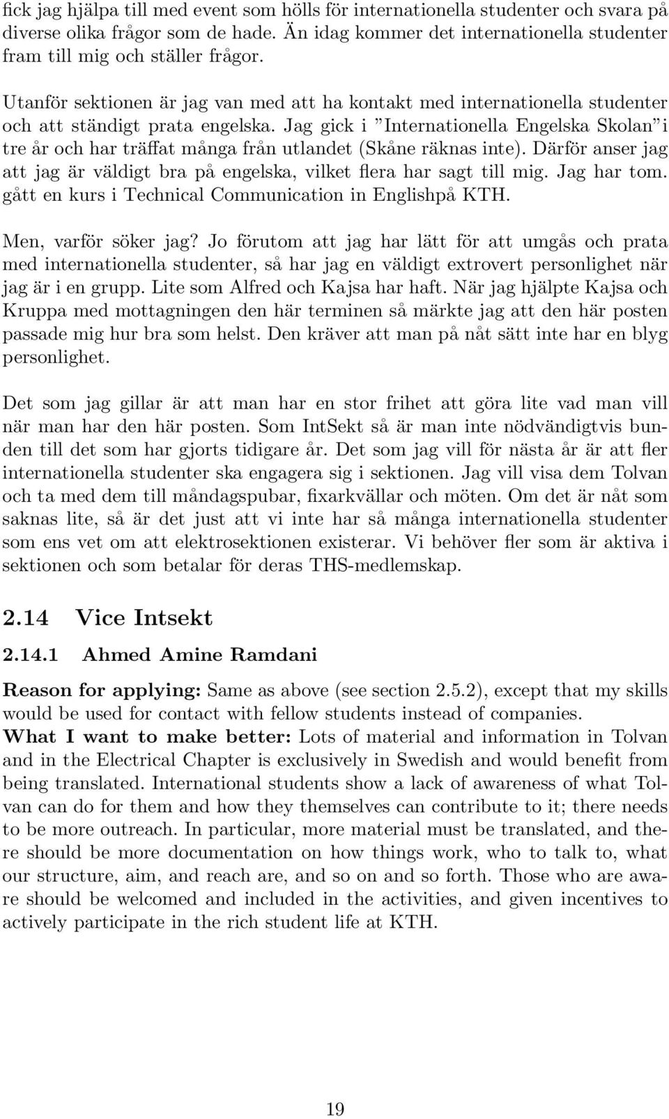 Jag gick i Internationella Engelska Skolan i tre år och har träffat många från utlandet (Skåne räknas inte). Därför anser jag att jag är väldigt bra på engelska, vilket flera har sagt till mig.