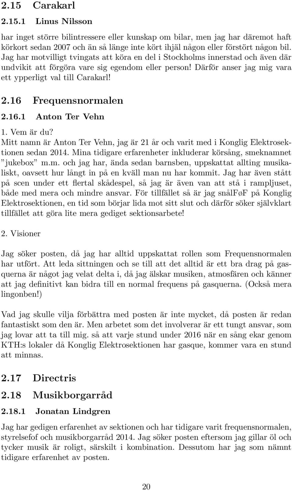 16 Frequensnormalen 2.16.1 Anton Ter Vehn 1. Vem är du? Mitt namn är Anton Ter Vehn, jag är 21 år och varit med i Konglig Elektrosektionen sedan 2014.