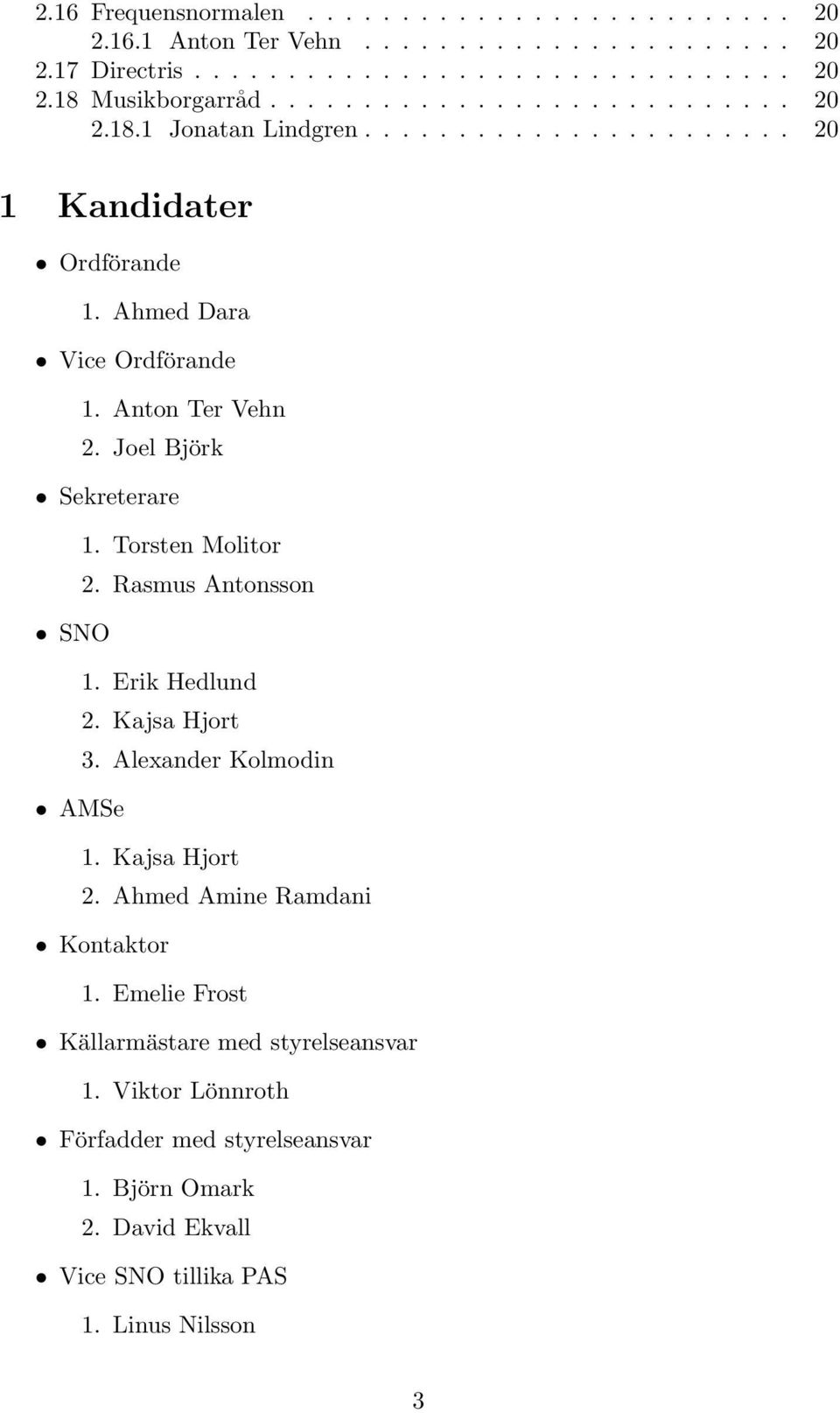 Joel Björk Sekreterare 1. Torsten Molitor 2. Rasmus Antonsson SNO 1. Erik Hedlund 2. Kajsa Hjort 3. Alexander Kolmodin AMSe 1. Kajsa Hjort 2.