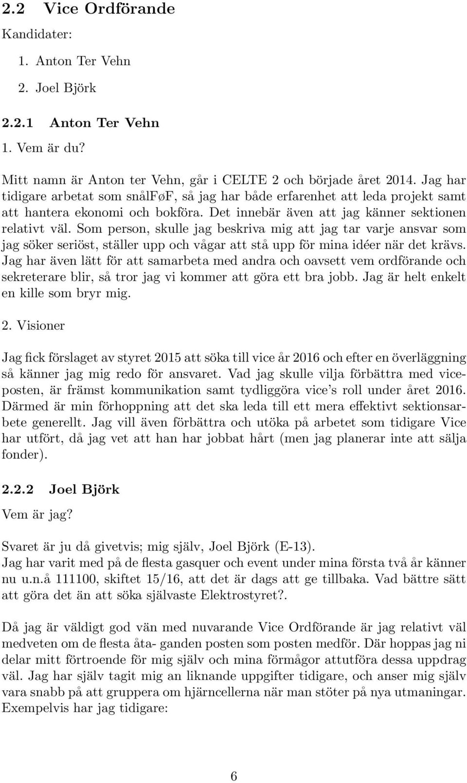 Som person, skulle jag beskriva mig att jag tar varje ansvar som jag söker seriöst, ställer upp och vågar att stå upp för mina idéer när det krävs.