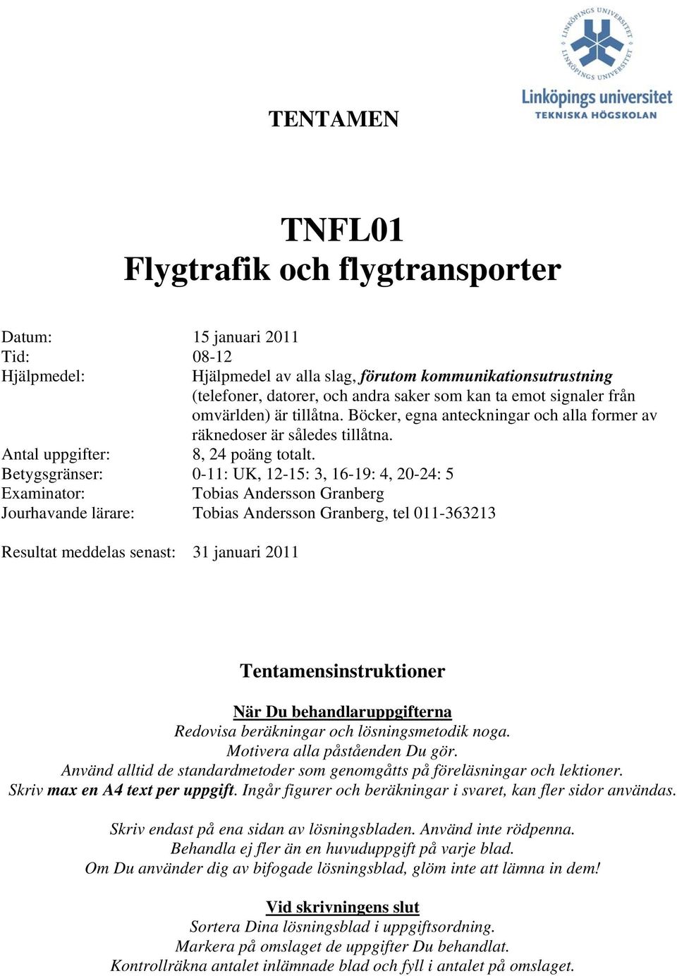 Betygsgränser: 0-11: UK, 12-15: 3, 16-19: 4, 20-24: 5 Examinator: Tobias Andersson Granberg Jourhavande lärare: Tobias Andersson Granberg, tel 011-363213 Resultat meddelas senast: 31 januari 2011