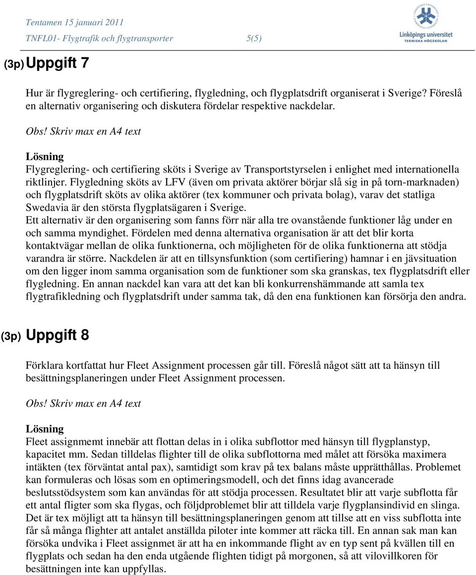 Flygledning sköts av LFV (även om privata aktörer börjar slå sig in på torn-marknaden) och flygplatsdrift sköts av olika aktörer (tex kommuner och privata bolag), varav det statliga Swedavia är den