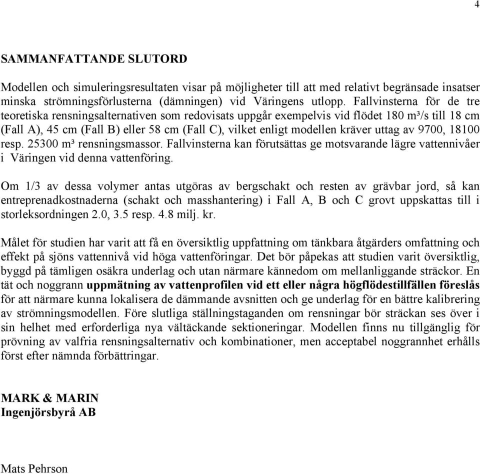 uttag av 9700, 18100 resp. 25300 m³ rensningsmassor. Fallvinsterna kan förutsättas ge motsvarande lägre vattennivåer i Väringen vid denna vattenföring.