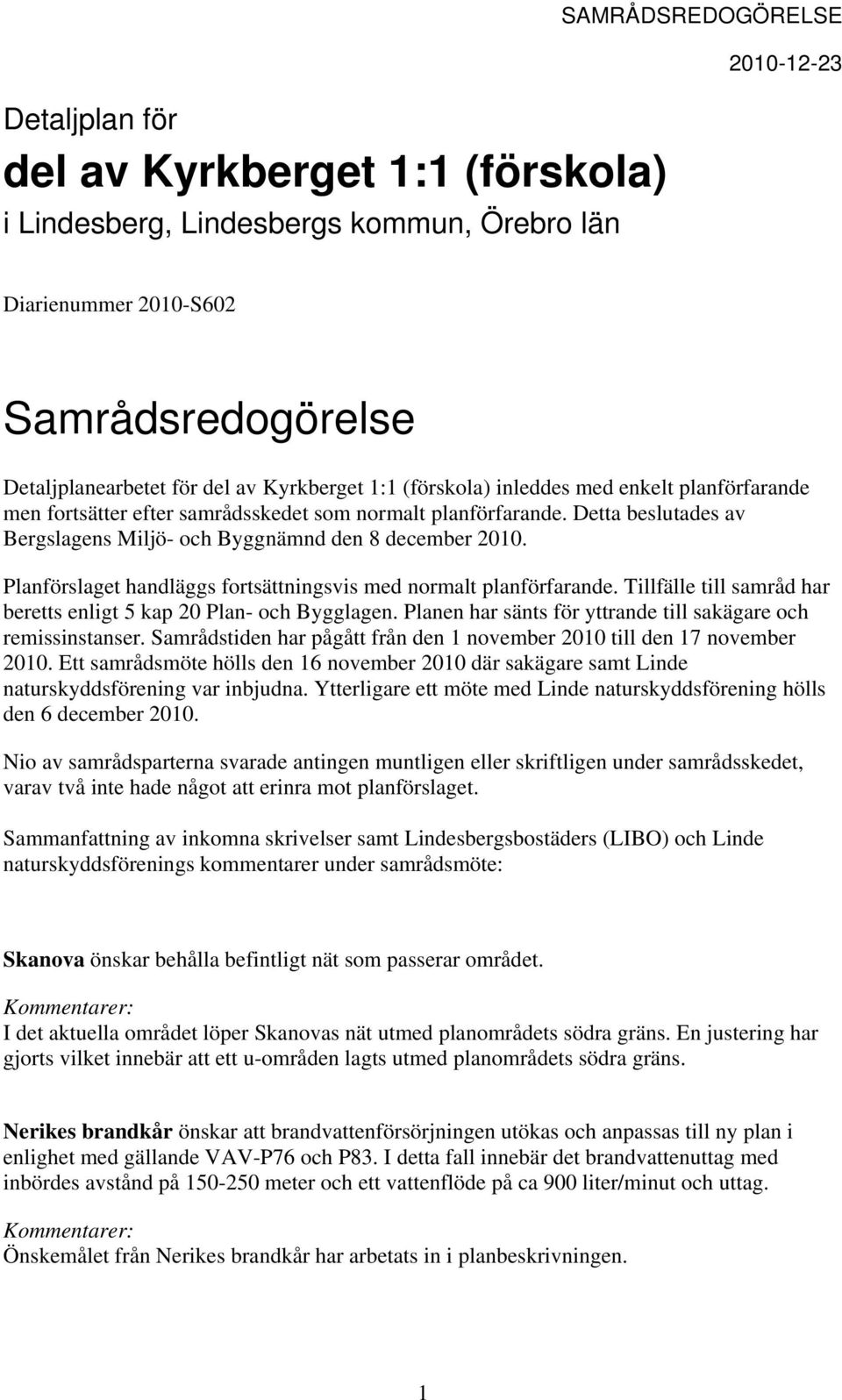 Planförslaget handläggs fortsättningsvis med normalt planförfarande. Tillfälle till samråd har beretts enligt 5 kap 20 Plan- och Bygglagen.