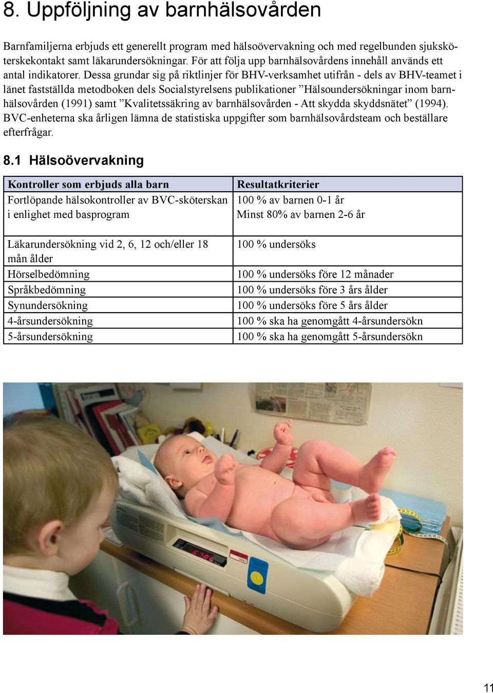Dessa grundar sig på riktlinjer för BHV-verksamhet utifrån - dels av BHV-teamet i länet fastställda metodboken dels Socialstyrelsens publikationer Hälsoundersökningar inom barnhälsovården (1991) samt