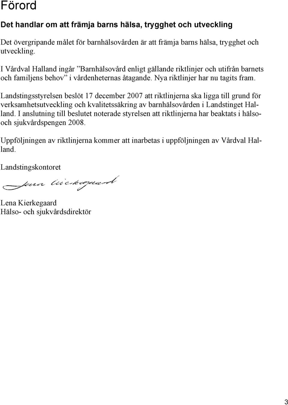 Landstingsstyrelsen beslöt 17 december 2007 att riktlinjerna ska ligga till grund för verksamhetsutveckling och kvalitetssäkring av barnhälsovården i Landstinget Halland.