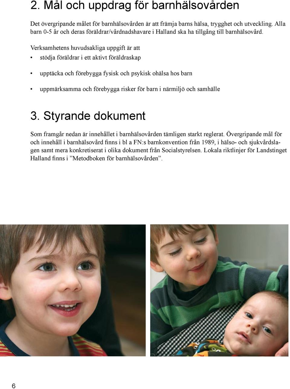 Verksamhetens huvudsakliga uppgift är att stödja föräldrar i ett aktivt föräldraskap upptäcka och förebygga fysisk och psykisk ohälsa hos barn uppmärksamma och förebygga risker för barn i närmiljö