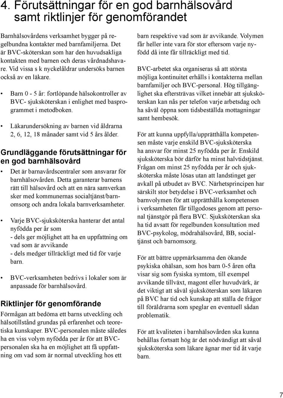 Barn 0-5 år: fortlöpande hälsokontroller av BVC- sjuksköterskan i enlighet med basprogrammet i metodboken. Läkarundersökning av barnen vid åldrarna 2, 6, 12, 18 månader samt vid 5 års ålder.