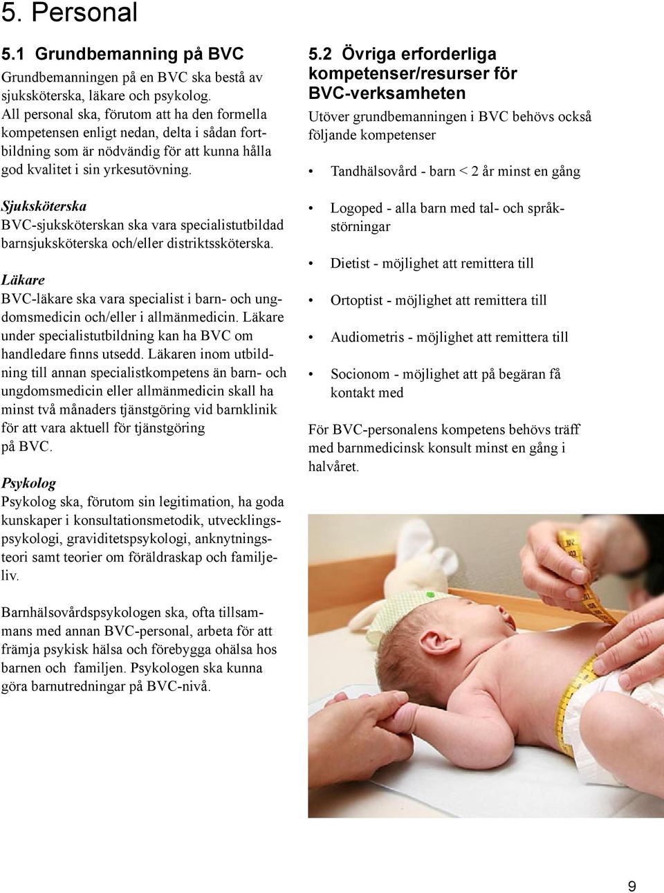 Sjuksköterska BVC-sjuksköterskan ska vara specialistutbildad barnsjuksköterska och/eller distriktssköterska. Läkare BVC-läkare ska vara specialist i barn- och ungdomsmedicin och/eller i allmänmedicin.
