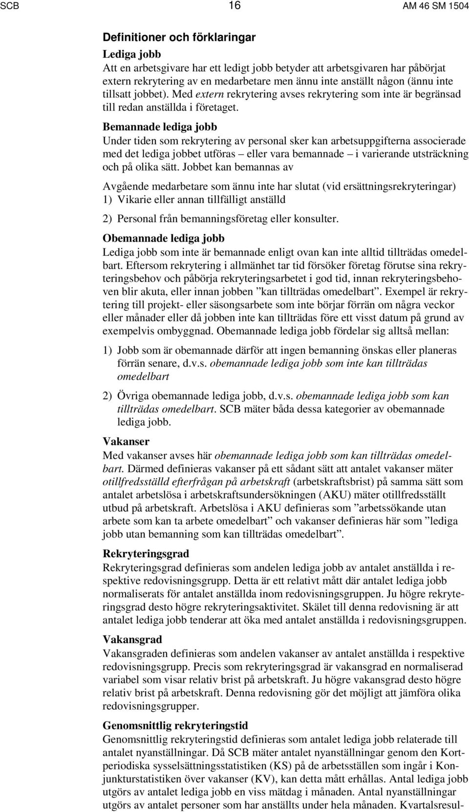 Bemannade lediga jobb Under tiden som rekrytering av personal sker kan arbetsuppgifterna associerade med det lediga jobbet utföras eller vara bemannade i varierande utsträckning och på olika sätt.