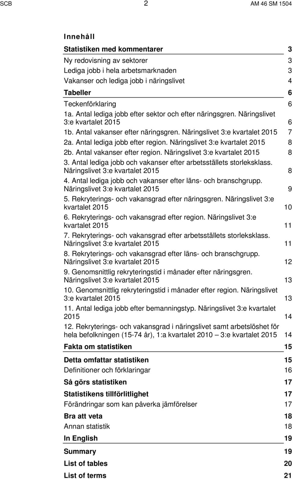 Näringslivet 3:e kvartalet 2015 8 2b. Antal vakanser efter region. Näringslivet 3:e kvartalet 2015 8 3. Antal lediga jobb och vakanser efter arbetsställets storleksklass.