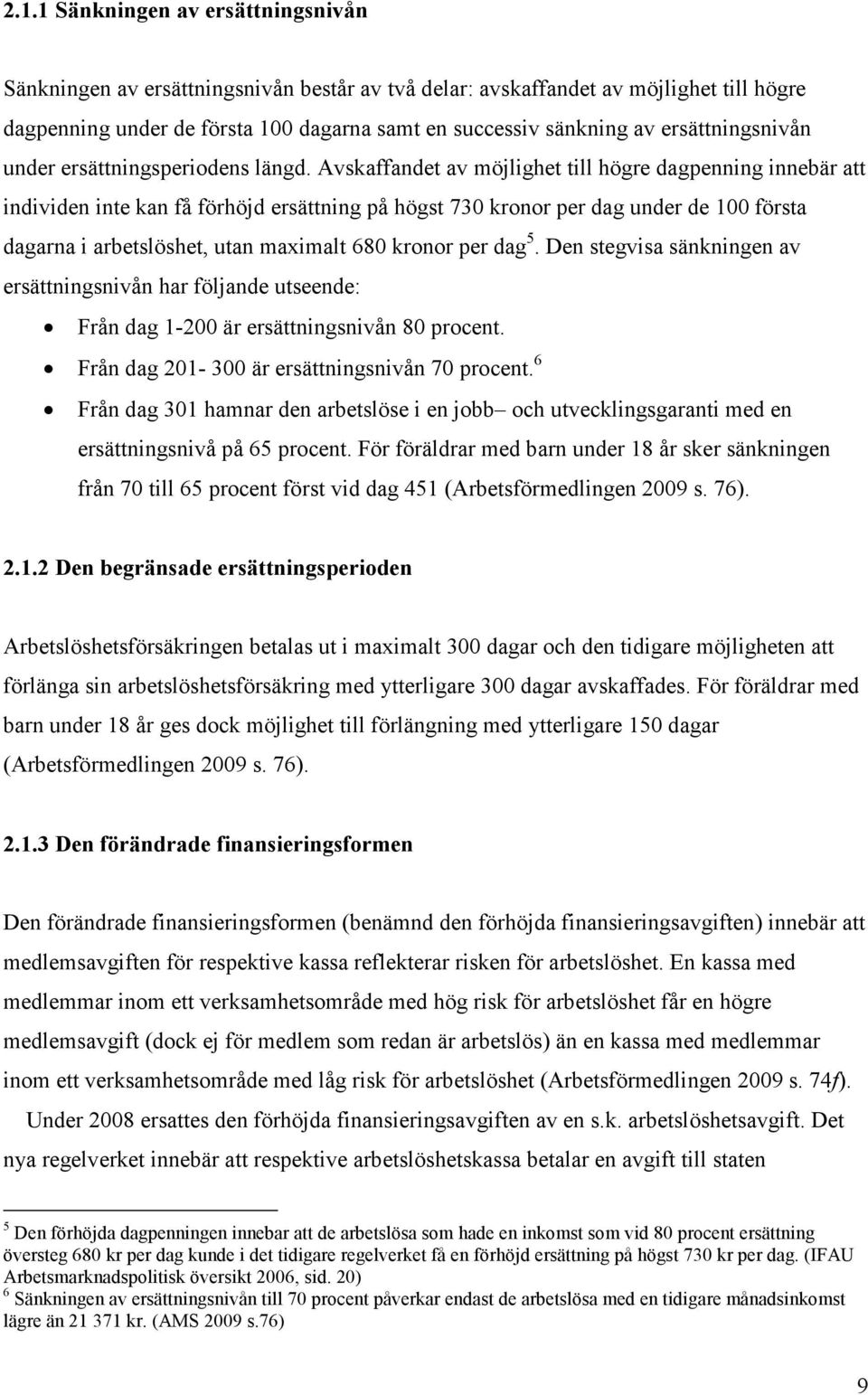 Avskaffandet av möjlighet till högre dagpenning innebär att individen inte kan få förhöjd ersättning på högst 730 kronor per dag under de 100 första dagarna i arbetslöshet, utan maximalt 680 kronor