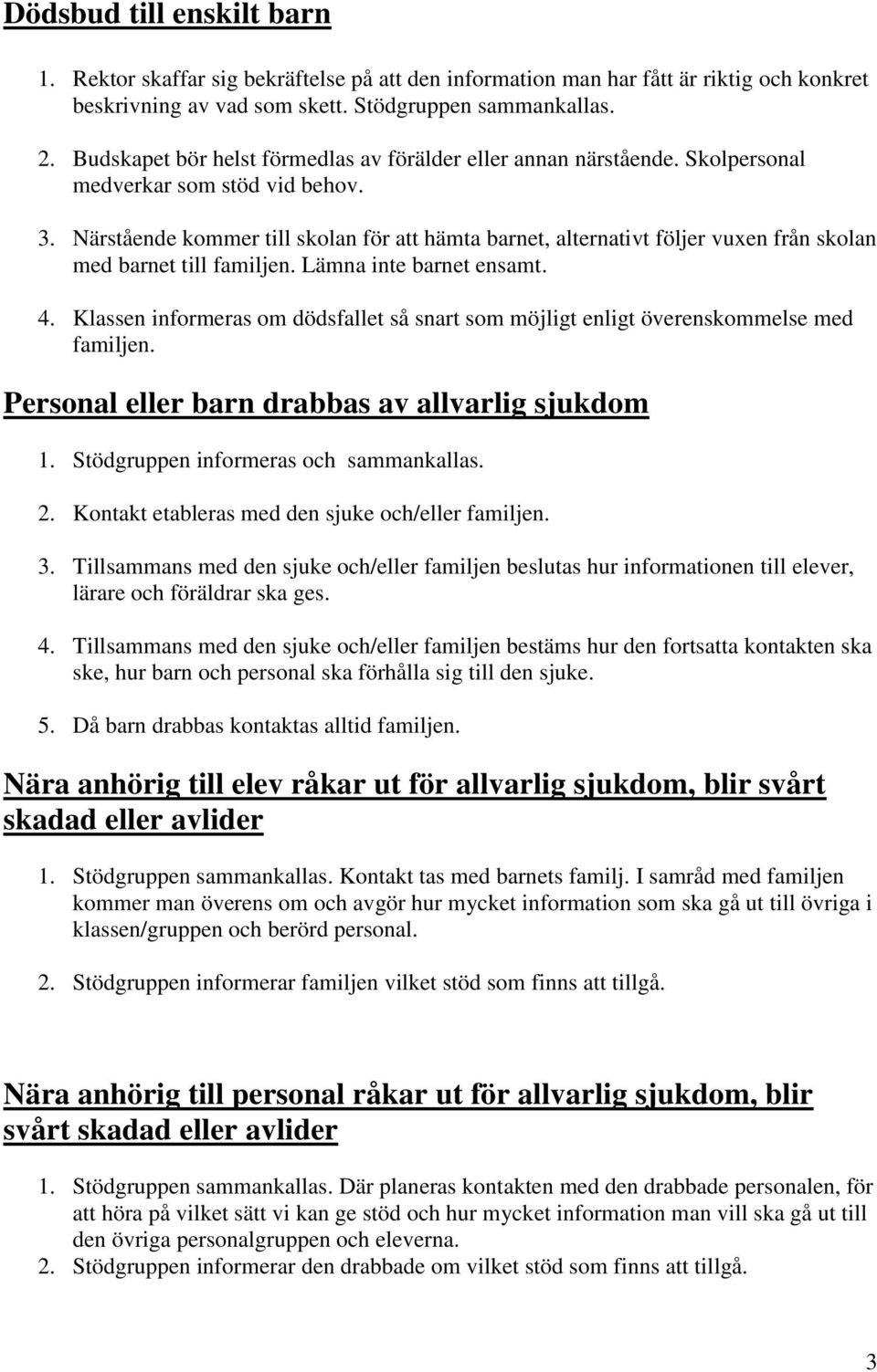 Närstående kommer till skolan för att hämta barnet, alternativt följer vuxen från skolan med barnet till familjen. Lämna inte barnet ensamt. 4.